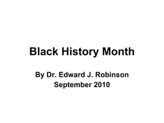 Black History Month By Dr. Edward J. Robinson September 2010 