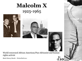 Black History Month – WeArePaid 2011 Malcolm X 1925-1965 World renowned African American/Pan-Africanist and human rights activist  10 