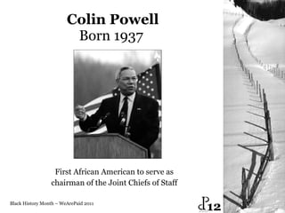 Colin Powell Born 1937  First African American to serve as  chairman of the Joint Chiefs of Staff  Black History Month – WeArePaid 2011 12 