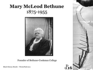 Mary McLeod Bethune 1875-1955 Black History Month – WeArePaid 2011 Founder of Bethune-Cookman College  16 