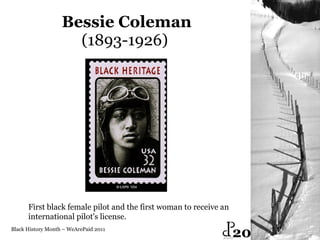Bessie Coleman (1893-1926)  Black History Month – WeArePaid 2011 First black female pilot and the first woman to receive an  international pilot's license. 20 