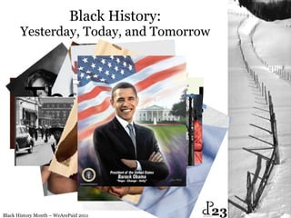 Black History: Yesterday, Today, and Tomorrow Black History Month – WeArePaid 2011 Thank You! 23 
