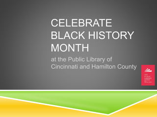 CELEBRATE
BLACK HISTORY
MONTH
at the Public Library of
Cincinnati and Hamilton County
 