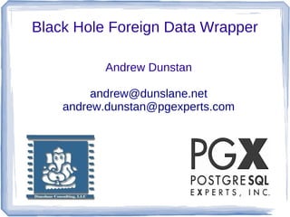 Black Hole Foreign Data Wrapper
Andrew Dunstan
andrew@dunslane.net
andrew.dunstan@pgexperts.com
 