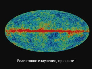 Реликтовое излучение, прекрати!

 