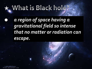 a region of space having a
gravitational field so intense
that no matter or radiation can
escape.
 