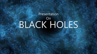 Presentation
On
BLACK HOLES
 