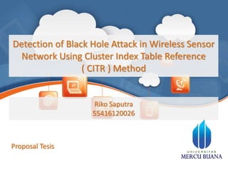 Detection of Black Hole Attack in Wireless Sensor
Network Using Cluster Index Table Reference
( CITR ) Method
Riko Saputra
55416120026
Proposal Tesis
 