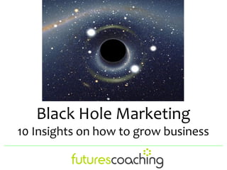 Black Hole Marketing
10 Insights on how to grow business
 