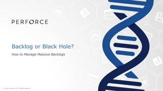 Backlog or Black Hole?
How to Manage Massive Backlogs
 