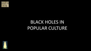 BLACK HOLES IN
POPULAR CULTURE
 