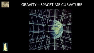 GRAVITY – SPACETIME CURVATURE
 