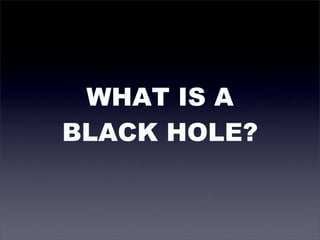 WHAT IS A
BLACK HOLE?
 