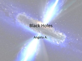Black Holes Angela A.  