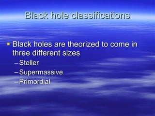 Black hole classifications Black holes are theorized to come in three different sizes Steller Supermassive Primordial 