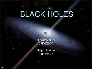 BLACK HOLES By   Rizwan Akber 03F-EE-51 Sajjad Haider 03F-EE-76 