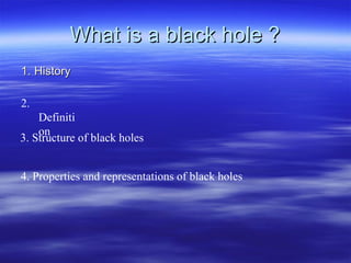 What is a black hole ? 2. Definition 3. Structure of black holes 4. Properties and representations of black holes History 