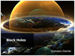 Black Holes


              Kamalov Daniiar
 