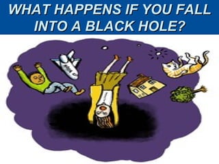 WHAT HAPPENS IF YOU FALL
  INTO A BLACK HOLE?
 