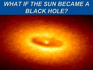 WHAT IF THE SUN BECAME A
      BLACK HOLE?
 