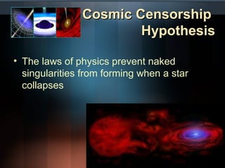 CCoossmmiicc CCeennssoorrsshhiipp 
HHyyppootthheessiiss 
• The laws of physics prevent naked 
singularities from forming when a star 
collapses 
 
