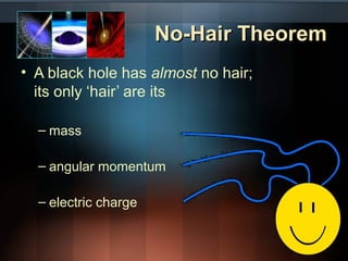 NNoo--HHaaiirr TThheeoorreemm 
• A black hole has almost no hair; 
its only ‘hair’ are its 
– mass 
– angular momentum 
– electric charge 
 
