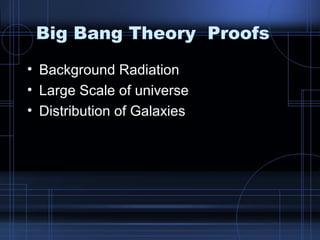 Big Bang Theory Proofs 
• Background Radiation 
• Large Scale of universe 
• Distribution of Galaxies 
 