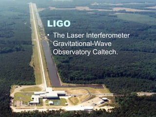 LIGO 
• The Laser Interferometer 
Gravitational-Wave 
Observatory Caltech. 
 
