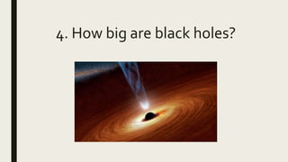 4. How big are black holes?