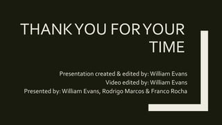 THANKYOU FORYOUR
TIME
Presentation created & edited by:William Evans
Video edited by:William Evans
Presented by:William Evans, Rodrigo Marcos & Franco Rocha
