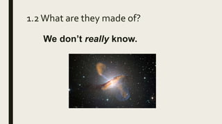 1.2What are they made of?
We don’t really know.
