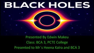 Presented By Edwin Makeu
Class: BCA 3, PCTE College
Presented to Mr`s Heena Kalra and BCA 3
 