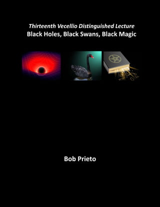 Thirteenth Vecellio Distinguished Lecture

Black Holes, Black Swans, Black Magic

Bob Prieto

 