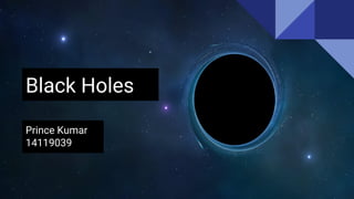 Black Holes
Prince Kumar
14119039
 