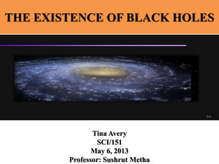 THE EXISTENCE OF BLACK HOLES
Tina Avery
SCI/151
May 6, 2013
Professor: Sushrut Metha
 