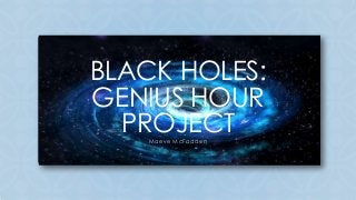 BLACK HOLES:
GENIUS HOUR
PROJECT
C

Maeve McFadden

 