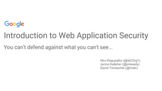 Introduction to Web Application Security
You can't defend against what you can't see...
Niru Ragupathy (@itsC0rg1)
Jenna Kallaher (@jmkeads)
David Tomaschik (@matir)
 