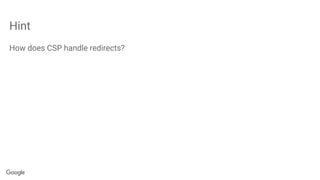 Hint
How does CSP handle redirects?
 