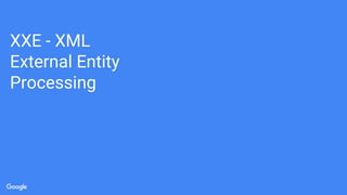 XXE - XML
External Entity
Processing
 