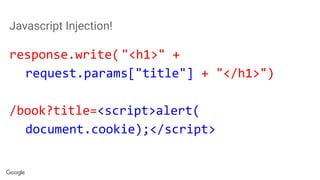 Javascript Injection!
response.write( "<h1>" +
request.params["title"] + "</h1>")
/book?title=<script>alert(
document.cookie);</script>
 