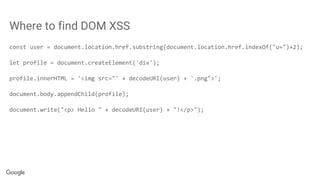 Where to find DOM XSS
const user = document.location.href.substring(document.location.href.indexOf("u=")+2);
let profile = document.createElement('div');
profile.innerHTML = '<img src="' + decodeURI(user) + '.png">';
document.body.appendChild(profile);
document.write("<p> Hello " + decodeURI(user) + "!</p>");
 