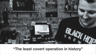 “The least covert operation in history”
 