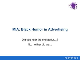 MIA: Black Humor in Advertising
Did you hear the one about…?
No, neither did we…
 