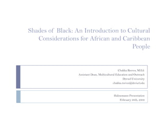 Shades of Black: An Introduction to Cultural  Considerations for African and Caribbean People Chakka Reeves, M.Ed. Assistant Dean, Multicultural Education and Outreach  Drexel University chakka.reeves@drexel.edu  Hahnemann Presentation February 26th, 2009 