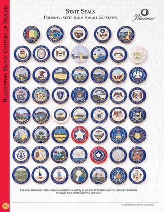 Blackinton Badge Centers or Insignia
                                                                                    State Seals
                                                              Colorful state seals for all 50 states                                                                          ®
            ®




                                       Full-color Blackinton® state seals are available in a variety of sizes for all 50 states and the District of Columbia.
                                                                           See page 27 for additional styles and sizes.




                                                                                                                                             All merchandise shown actual size.
            26
 