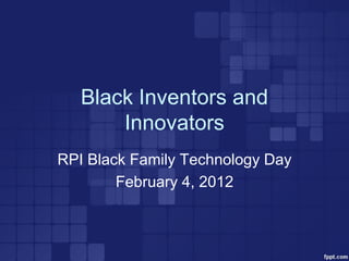 Black Inventors and
       Innovators
RPI Black Family Technology Day
        February 4, 2012
 