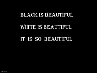 BLACK IS BEAUTIFUL

              WHITE IS BEAUTIFUL

              IT IS SO BEAUTIFUL




DINESH VORA
 