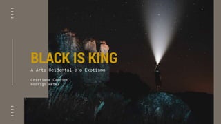 BLACK IS KING
A Arte Ocidental e o Exotismo
Cristiane Candido
Rodrigo Retka
 