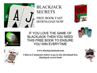 www.blackjackisland.com Click in Comments below to go to site download free blackjack secret book BLACKJACK SECRETS FREE BOOK FAST DOWNLOAD NOW  IF YOU LOVE THE GAME OF BLACKJACK THEN YOU NEED THIS FREE BOOK TO ENSURE YOU WIN EVERYTIME 